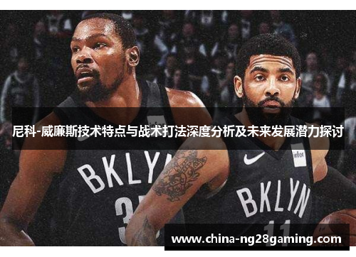 尼科-威廉斯技术特点与战术打法深度分析及未来发展潜力探讨