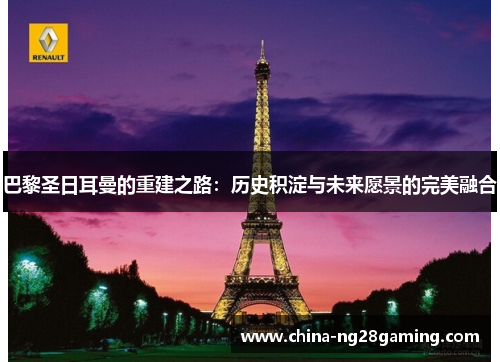 巴黎圣日耳曼的重建之路：历史积淀与未来愿景的完美融合