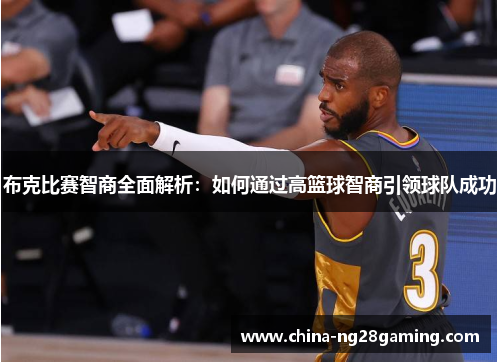 布克比赛智商全面解析：如何通过高篮球智商引领球队成功