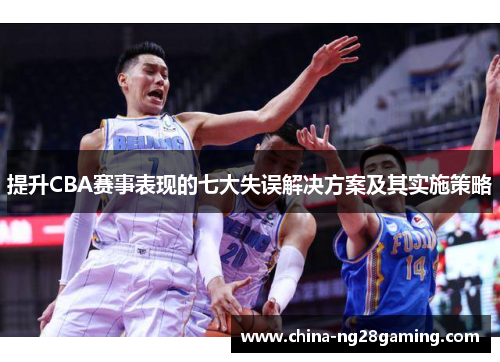 提升CBA赛事表现的七大失误解决方案及其实施策略