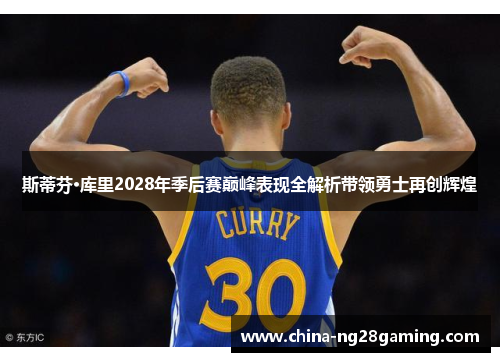 斯蒂芬·库里2028年季后赛巅峰表现全解析带领勇士再创辉煌