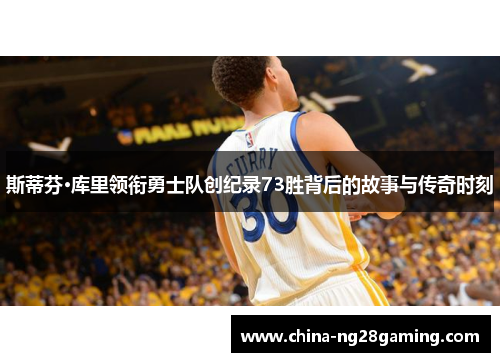 斯蒂芬·库里领衔勇士队创纪录73胜背后的故事与传奇时刻