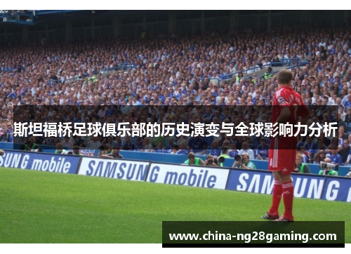 斯坦福桥足球俱乐部的历史演变与全球影响力分析