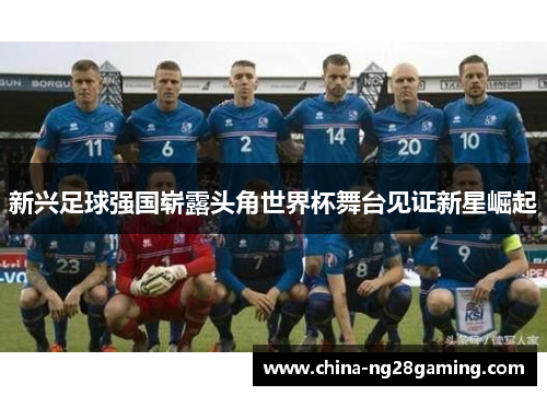 新兴足球强国崭露头角世界杯舞台见证新星崛起