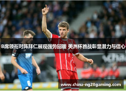 B席领衔对阵拜仁展现强势回暖 美洲杯首战彰显潜力与信心