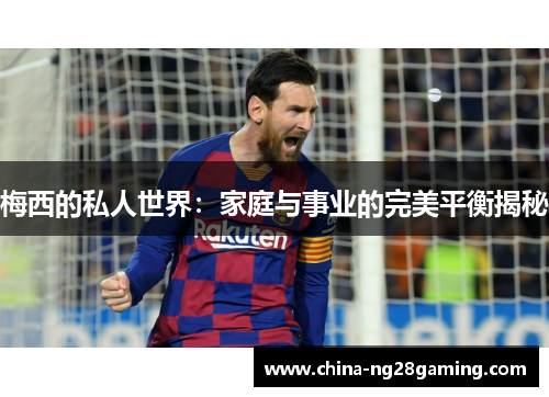 梅西的私人世界：家庭与事业的完美平衡揭秘