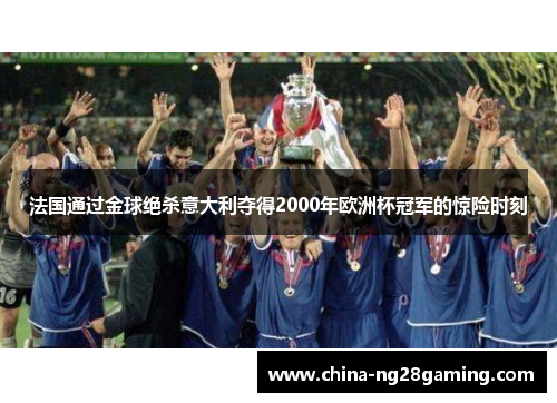 法国通过金球绝杀意大利夺得2000年欧洲杯冠军的惊险时刻