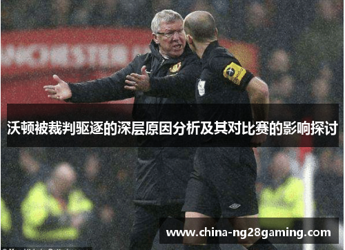 沃顿被裁判驱逐的深层原因分析及其对比赛的影响探讨