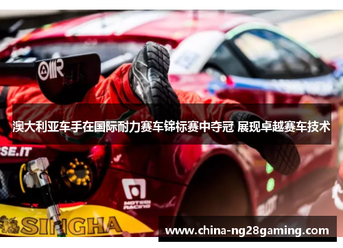 澳大利亚车手在国际耐力赛车锦标赛中夺冠 展现卓越赛车技术