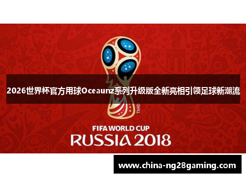 2026世界杯官方用球Oceaunz系列升级版全新亮相引领足球新潮流