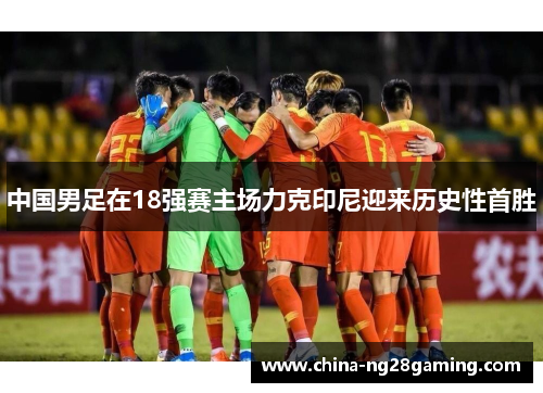 中国男足在18强赛主场力克印尼迎来历史性首胜