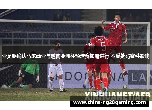 亚足联确认马来西亚与越南亚洲杯预选赛如期进行 不受处罚案件影响