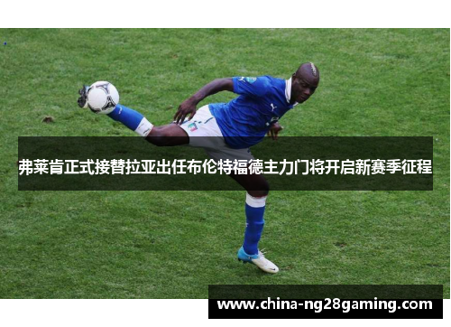 弗莱肯正式接替拉亚出任布伦特福德主力门将开启新赛季征程 弗莱肯正式接替拉亚出任布伦特福德主力门将开启新赛季征程