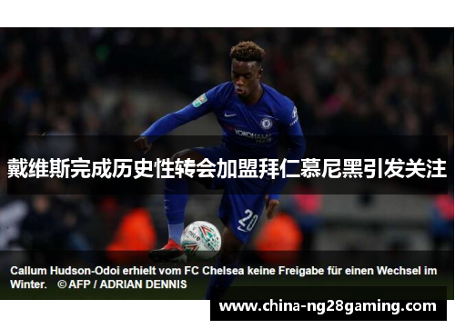 戴维斯完成历史性转会加盟拜仁慕尼黑引发关注