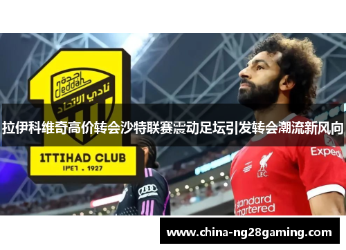 拉伊科维奇高价转会沙特联赛震动足坛引发转会潮流新风向