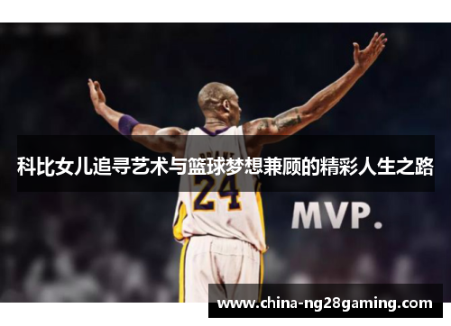 科比女儿追寻艺术与篮球梦想兼顾的精彩人生之路