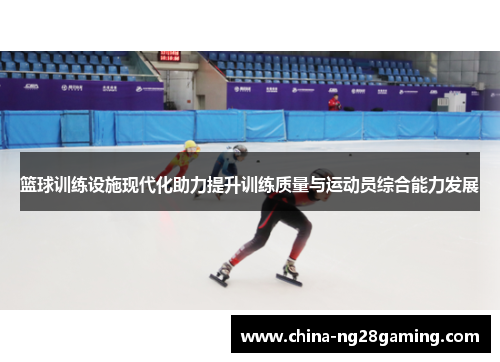 篮球训练设施现代化助力提升训练质量与运动员综合能力发展