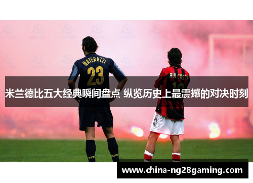 米兰德比五大经典瞬间盘点 纵览历史上最震撼的对决时刻 米兰德比五大经典瞬间盘点 纵览历史上最震撼的对决时刻