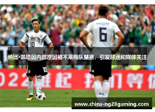 纳比·凯塔因内部原因被不莱梅队禁赛，引发球迷和媒体关注