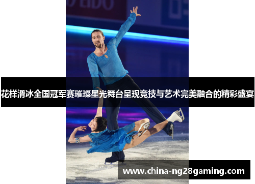 花样滑冰全国冠军赛璀璨星光舞台呈现竞技与艺术完美融合的精彩盛宴