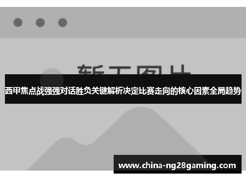西甲焦点战强强对话胜负关键解析决定比赛走向的核心因素全局趋势