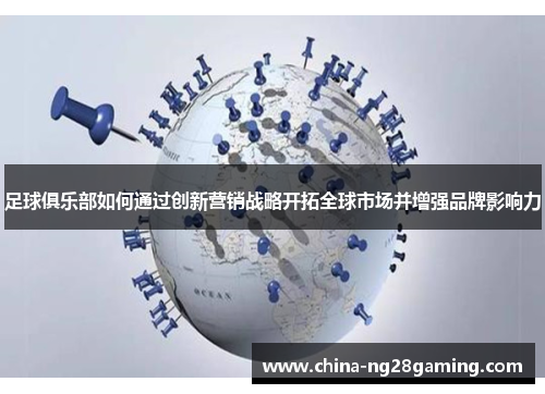 足球俱乐部如何通过创新营销战略开拓全球市场并增强品牌影响力