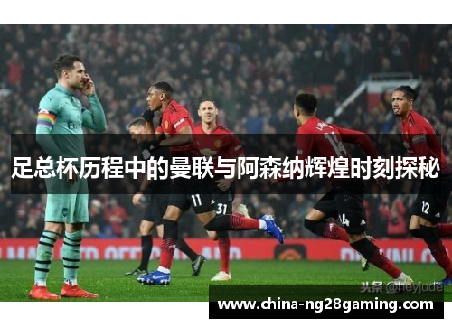 足总杯历程中的曼联与阿森纳辉煌时刻探秘