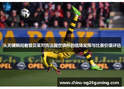 从关键瞬间看登贝莱对阵法国世俱杯的临场发挥与比赛价值评估