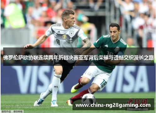 佛罗伦萨欧协联连续两年折戟决赛亚军背后荣耀与遗憾交织漫长之路