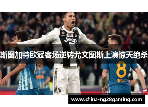 斯图加特欧冠客场逆转尤文图斯上演惊天绝杀