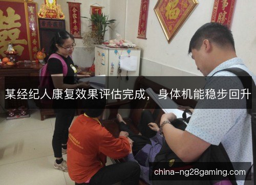 某经纪人康复效果评估完成，身体机能稳步回升