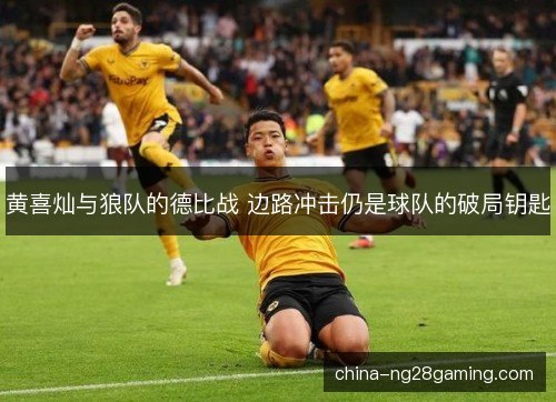 黄喜灿与狼队的德比战 边路冲击仍是球队的破局钥匙